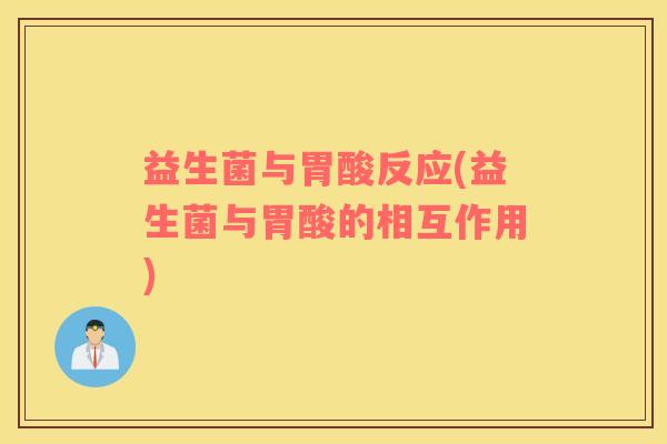 益生菌与胃酸反应(益生菌与胃酸的相互作用)