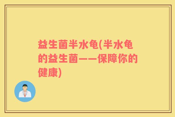 益生菌半水龟(半水龟的益生菌——保障你的健康)