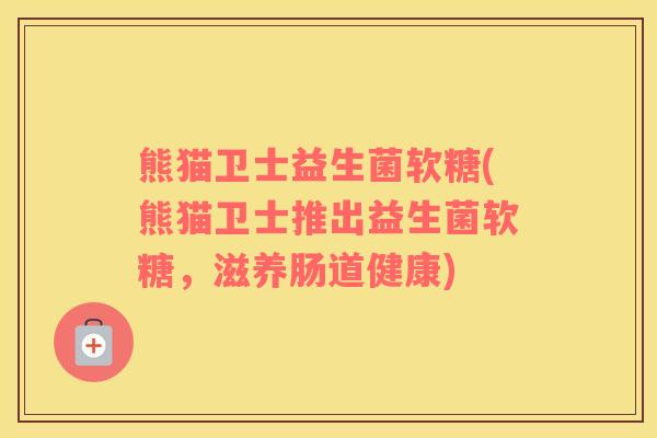 熊猫卫士益生菌软糖(熊猫卫士推出益生菌软糖,滋养肠道健康) 熊猫卫士益生菌软糖(熊猫卫士推出益生菌软糖,滋养肠道健康)