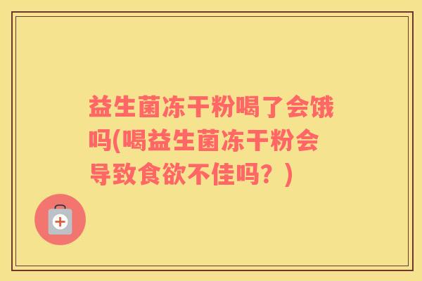 益生菌冻干粉喝了会饿吗(喝益生菌冻干粉会导致不佳吗？)