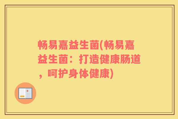 畅易嘉益生菌(畅易嘉益生菌:打造健康肠道,呵护身体健康) 畅易嘉益生菌(畅易嘉益生菌:打造健康肠道,呵护身体健康)