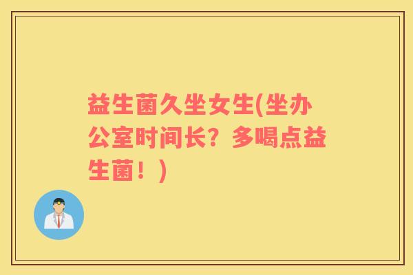 益生菌久坐女生(坐办公室时间长？多喝点益生菌！)
