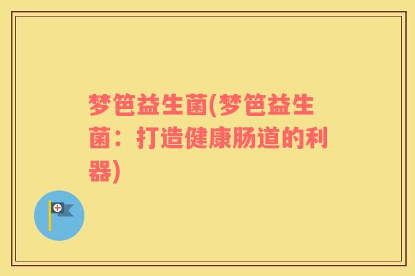 梦笆益生菌(梦笆益生菌：打造健康肠道的利器)