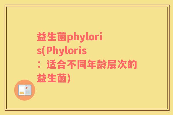 益生菌phyloris(Phyloris：适合不同年龄层次的益生菌)