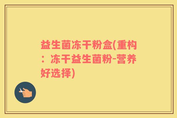 益生菌冻干粉盒(重构：冻干益生菌粉-营养好选择)