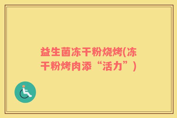 益生菌冻干粉烧烤(冻干粉烤肉添“活力”)