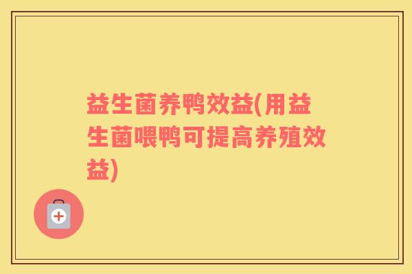 益生菌养鸭效益(用益生菌喂鸭可提高养殖效益)