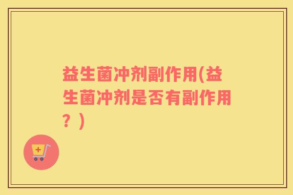 益生菌冲剂副作用(益生菌冲剂是否有副作用？)