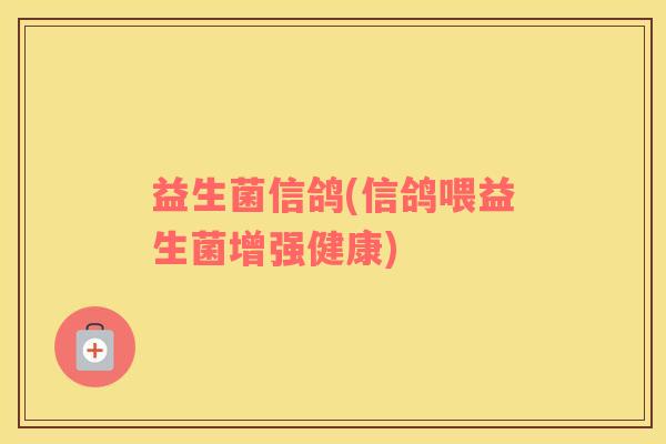 益生菌信鸽(信鸽喂益生菌增强健康)