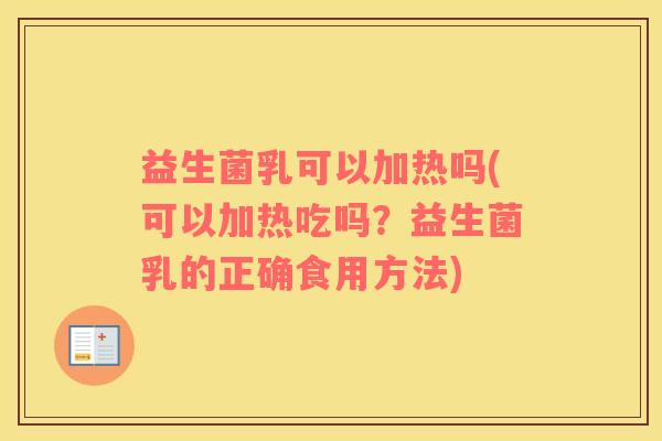 益生菌乳可以加热吗(可以加热吃吗?益生菌乳的正确食用方法) 益生菌乳可以加热吗(可以加热吃吗?益生菌乳的正确食用方法)