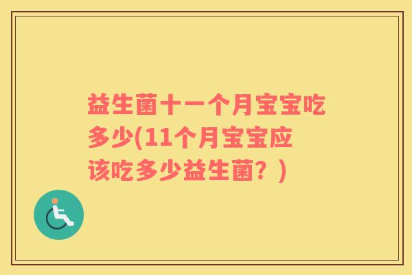 益生菌十一个月宝宝吃多少(11个月宝宝应该吃多少益生菌？)