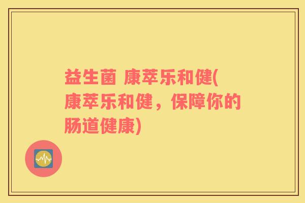 益生菌 康萃乐和健(康萃乐和健，保障你的肠道健康)
