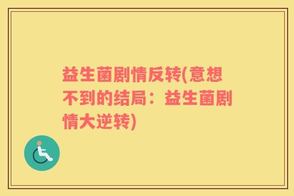 益生菌剧情反转(意想不到的结局：益生菌剧情大逆转)
