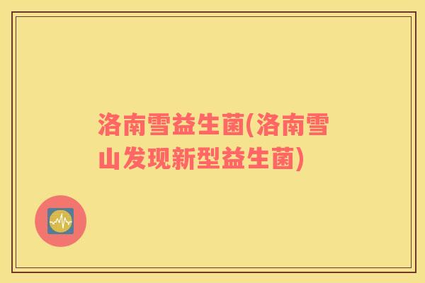 洛南雪益生菌(洛南雪山发现新型益生菌)
