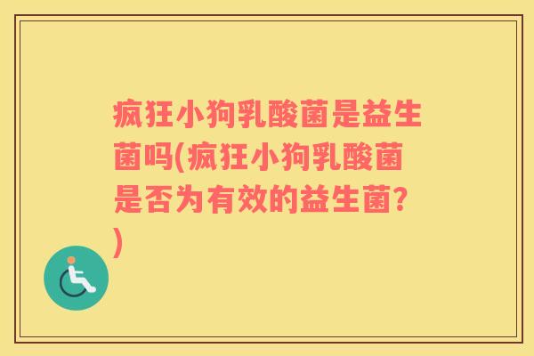 疯狂小狗乳酸菌是益生菌吗(疯狂小狗乳酸菌是否为有效的益生菌？)