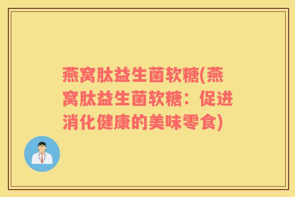 燕窝肽益生菌软糖(燕窝肽益生菌软糖：促进消化健康的美味零食)