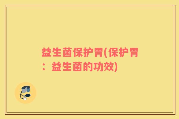益生菌保护胃(保护胃:益生菌的功效) 益生菌保护胃(保护胃:益生菌的功效)