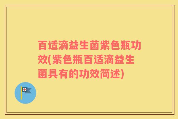 百适滴益生菌紫色瓶功效(紫色瓶百适滴益生菌具有的功效简述)