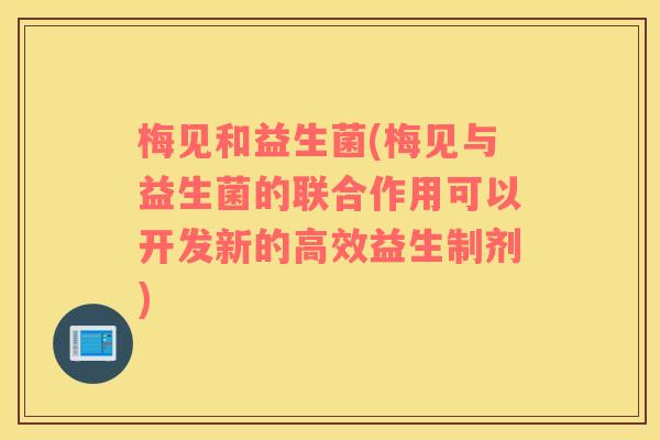 梅见和益生菌(梅见与益生菌的联合作用可以开发新的高效益生制剂)