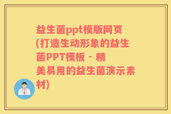 益生菌ppt模版网页(打造生动形象的益生菌PPT模板 - 精美易用的益生菌演示素材)