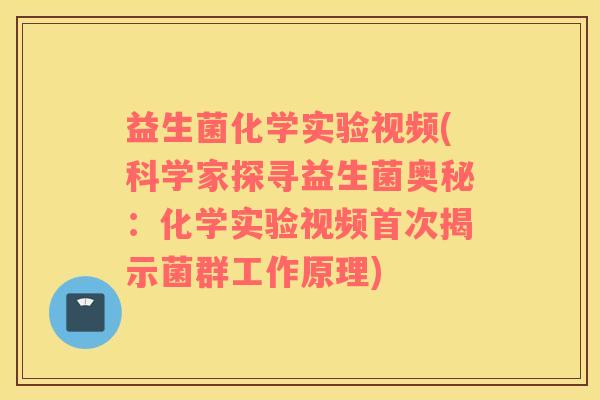益生菌化学实验视频(科学家探寻益生菌奥秘:化学实验视频首次揭示菌群工作原理) 益生菌化学实验视频(科学家探寻益生菌奥秘:化学实验视频首次揭示菌群工作原理)