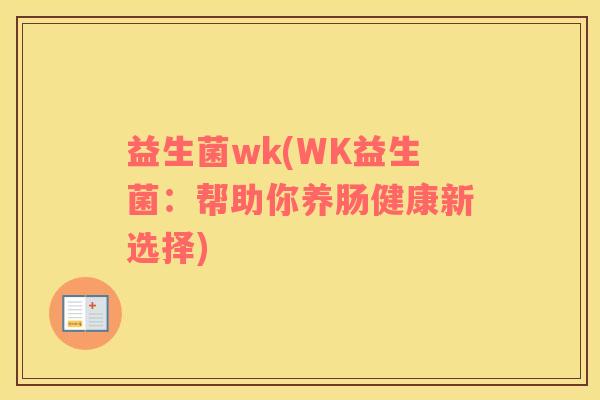 益生菌wk(WK益生菌：帮助你养肠健康新选择)