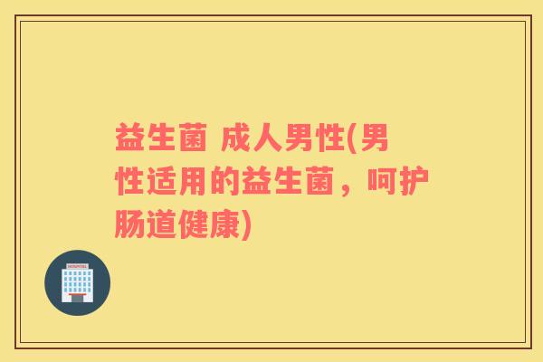 益生菌 成人男性(男性适用的益生菌，呵护肠道健康)