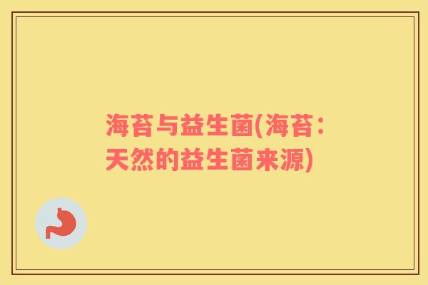海苔与益生菌(海苔：天然的益生菌来源)