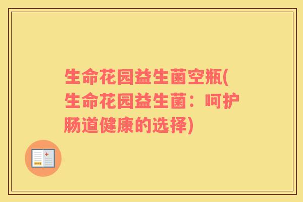 生命花园益生菌空瓶(生命花园益生菌：呵护肠道健康的选择)