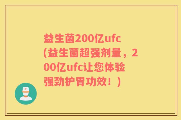 益生菌200亿ufc(益生菌超强剂量，200亿ufc让您体验强劲护胃功效！)