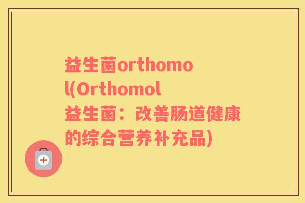 益生菌orthomol(Orthomol益生菌：改善肠道健康的综合营养补充品)