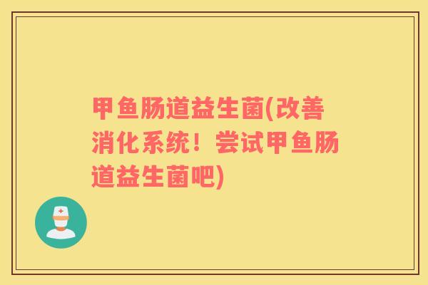 甲鱼肠道益生菌(改善消化系统！尝试甲鱼肠道益生菌吧)