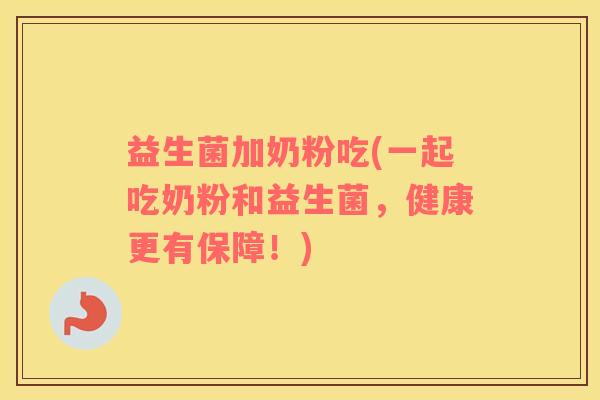 益生菌加奶粉吃(一起吃奶粉和益生菌，健康更有保障！)