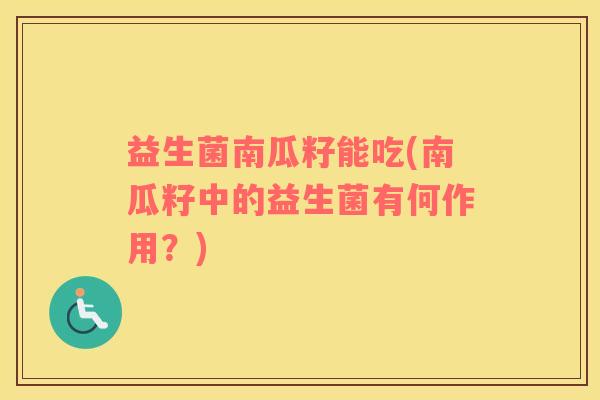 益生菌南瓜籽能吃(南瓜籽中的益生菌有何作用？)