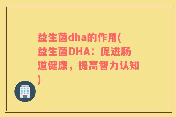 益生菌dha的作用(益生菌DHA：促进肠道健康，提高智力认知)