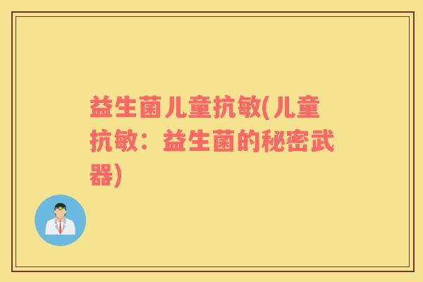 益生菌儿童抗敏(儿童抗敏：益生菌的秘密武器)
