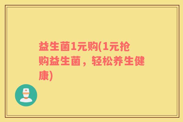 益生菌1元购(1元抢购益生菌，轻松养生健康)