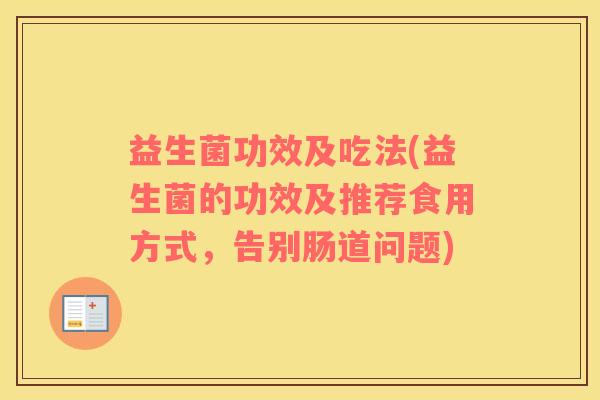 益生菌功效及吃法(益生菌的功效及推荐食用方式，告别肠道问题)