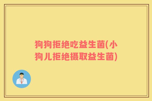 狗狗拒绝吃益生菌(小狗儿拒绝摄取益生菌) 狗狗拒绝吃益生菌(小狗儿拒绝摄取益生菌)