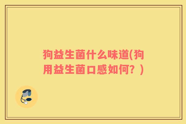 狗益生菌什么味道(狗用益生菌口感如何？)