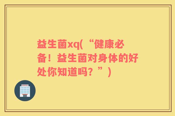 益生菌xq(“健康必备！益生菌对身体的好处你知道吗？”)