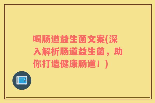 喝肠道益生菌文案(深入解析肠道益生菌，助你打造健康肠道！)