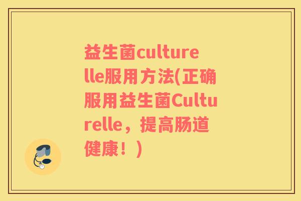 益生菌culturelle服用方法(正确服用益生菌Culturelle，提高肠道健康！)