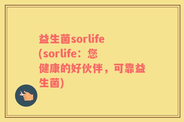 益生菌sorlife(sorlife:您健康的好伙伴,可靠益生菌) 益生菌sorlife(sorlife:您健康的好伙伴,可靠益生菌)