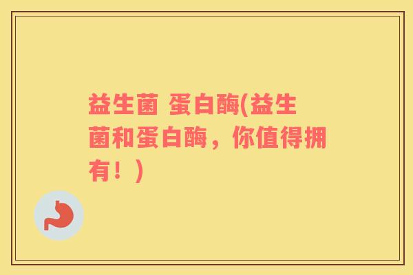 益生菌 蛋白酶(益生菌和蛋白酶，你值得拥有！)
