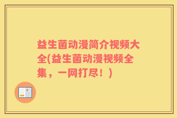 益生菌动漫简介视频大全(益生菌动漫视频全集，一网打尽！)