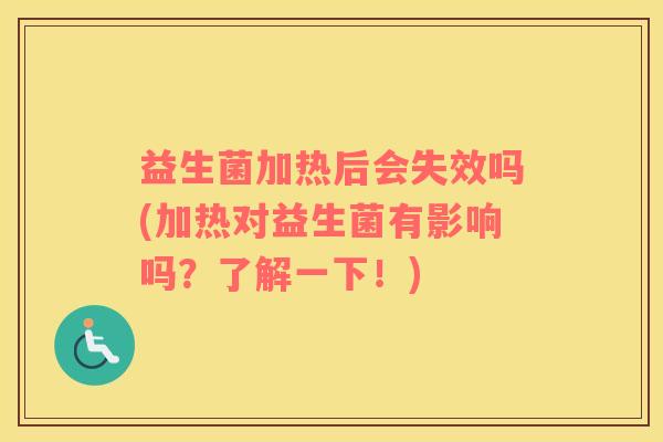 益生菌加热后会失效吗(加热对益生菌有影响吗？了解一下！)