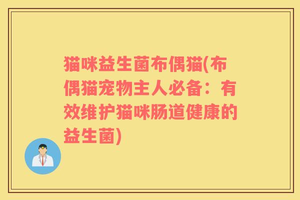 猫咪益生菌布偶猫(布偶猫宠物主人必备：有效维护猫咪肠道健康的益生菌)