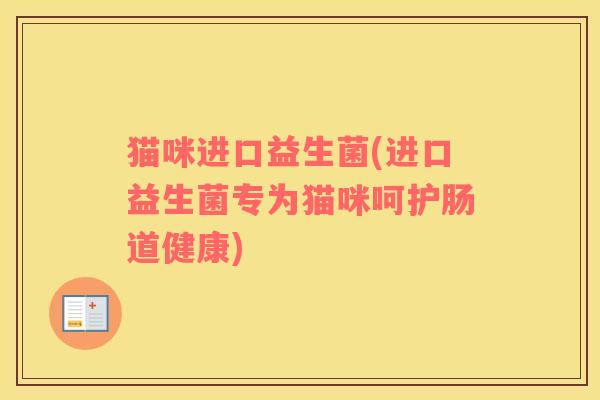 猫咪进口益生菌(进口益生菌专为猫咪呵护肠道健康)