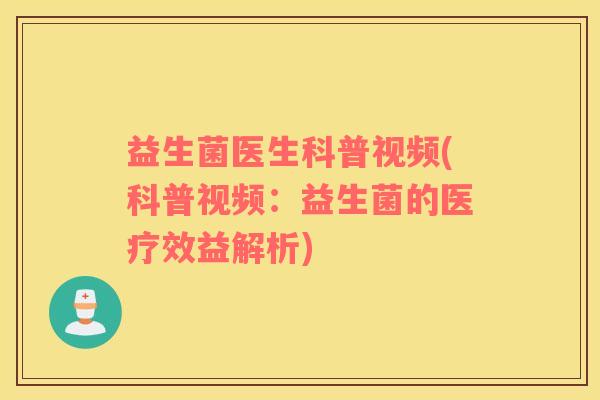 益生菌医生科普视频(科普视频:益生菌的医疗效益解析) 益生菌医生科普视频(科普视频:益生菌的医疗效益解析)